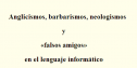 Anglicismos, barbarismos y falsos amigos en el lenguaje informático | Recurso educativo 81331